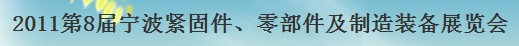 展会标题图片：2011年第八届宁波国际紧固件、零部件及制造装备展览会