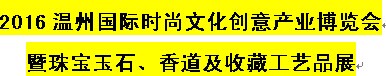 展会标题图片：2016温州国际时尚文化创意产业博览会暨珠宝玉石、香道及收藏工艺品展