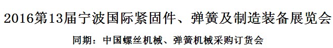 展会标题图片：2016年第十三届宁波紧固件、弹簧及制造装备展览会