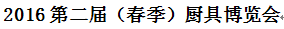 展会标题图片：2016第二届（春季）厨具博览会