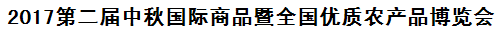 展会标题图片：2017第二届中秋国际商品暨全国优质农产品博览会