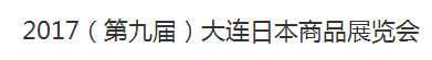 展会标题图片：2017（第九届）大连日本商品展览会
