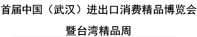 展会标题图片：首届中国（武汉）进出口消费精品博览会暨台湾精品周