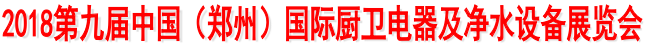 展会标题图片：2018第九届中国（郑州）国际厨卫电器及净水设备展览会