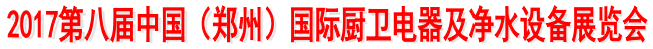 展会标题图片：2017第八届中国（郑州）国际厨卫电器及净水设备展览会