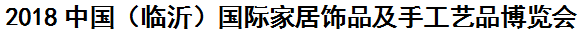 展会标题图片：（取消）2018中国（临沂）国际家居饰品及手工艺品博览会