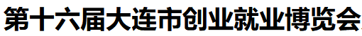 展会标题图片：第十六届大连市创业就业博览会